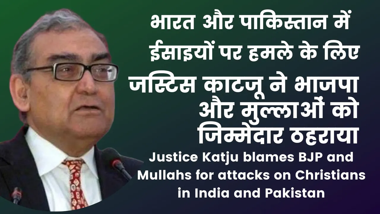 भारत और पाकिस्तान में ईसाइयों पर हमले के लिए जस्टिस काटजू ने भाजपा और मुल्लाओं को जिम्मेदार ठहराया
