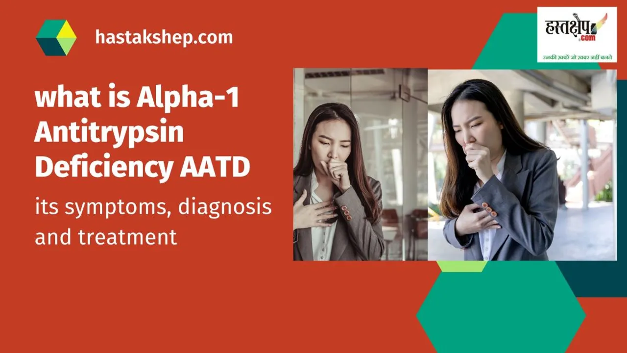 जानिए अल्फा-1 एंटीट्रिप्सिन डेफिशिएंसी एएटीडी क्या है, इसके लक्षण, निदान व उपचार￼