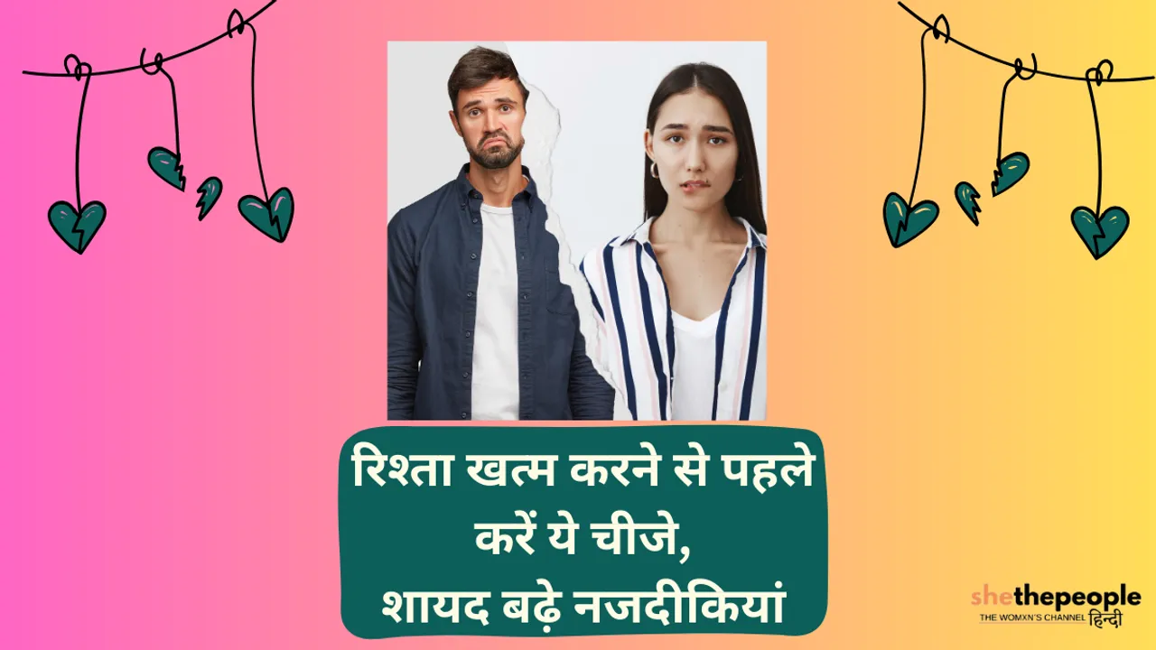 Relationship Advice: रिश्ता खत्म करने से पहले करें ये चीजे, शायद बढ़े नजदीकियां