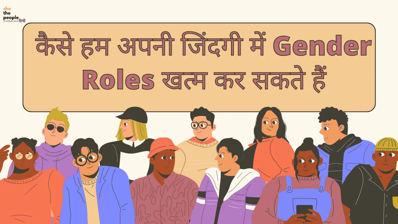 Gender Roles: कैसे हम अपनी जिंदगी में इन्हें खत्म कर सकते हैं