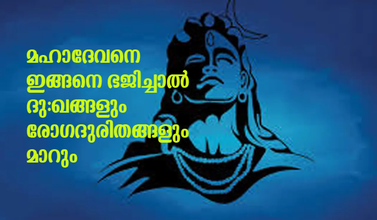 മഹാദേവനെ ഇങ്ങനെ ഭജിച്ചാല്‍ ദു:ഖങ്ങളും രോഗദുരിതങ്ങളും മാറും