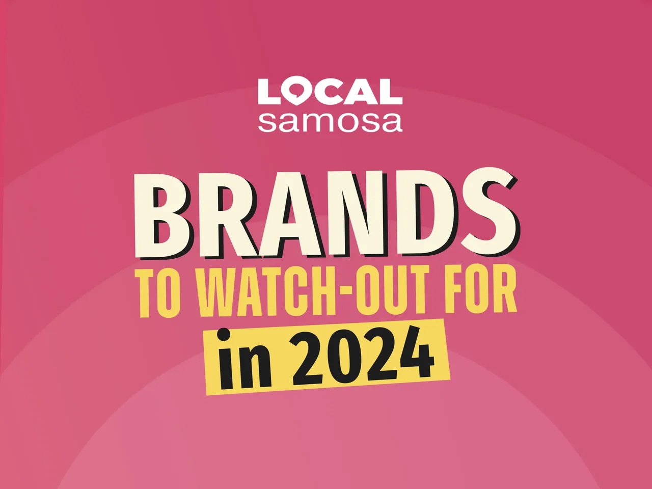 Announcing Local Samosa’s 100 Brands To Watch Out For in 2024