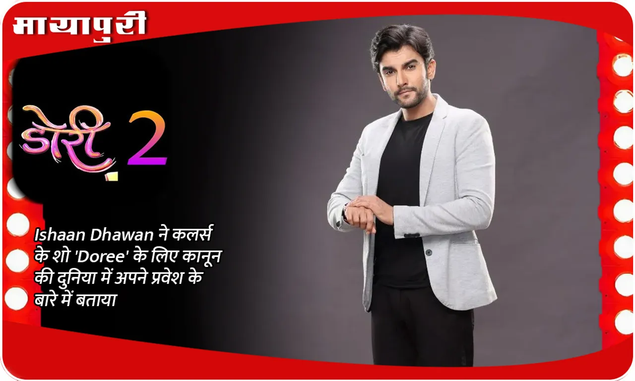 Ishaan Dhawan ने कलर्स के शो 'Doree' के लिए कानून की दुनिया में अपने प्रवेश के बारे में बताया