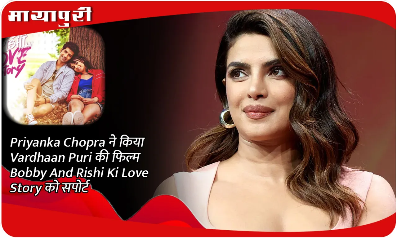 Priyanka Chopra ने किया Vardhaan Puri की फिल्म Bobby Aur Rishi Ki Love Story को सपोर्ट