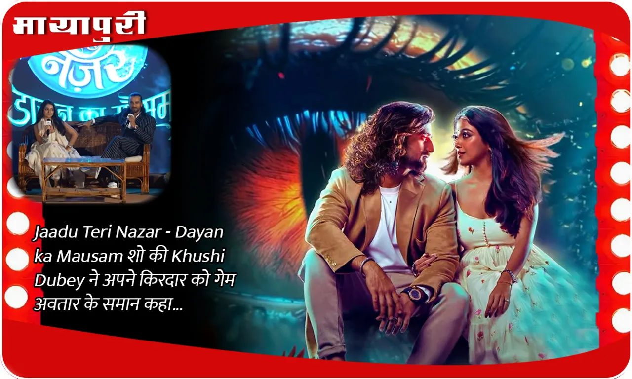Jaadu Teri Nazar - Dayan ka Mausam शो की Khushi Dubey ने अपने किरदार को गेम अवतार के समान कहा...