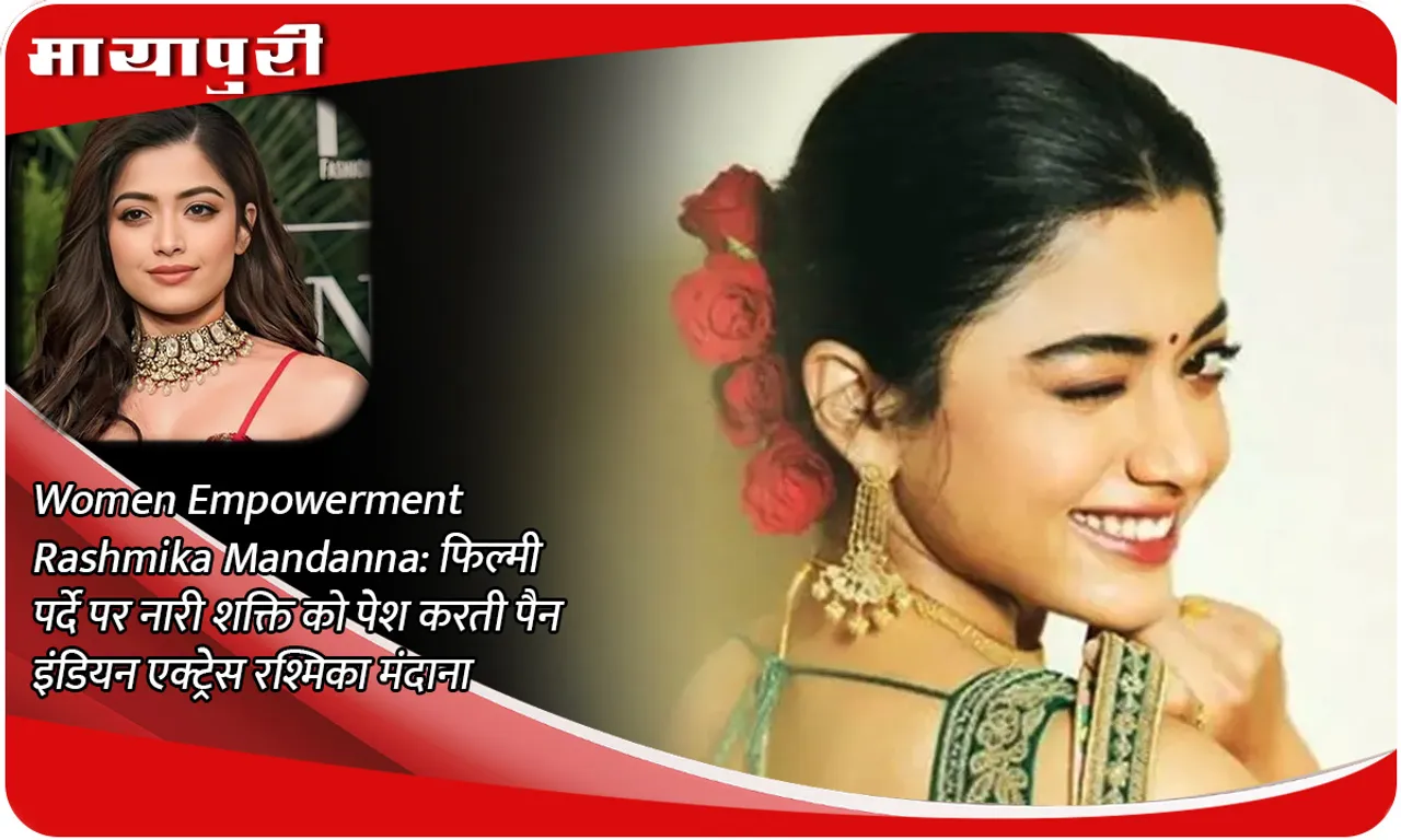 Women Empowerment Rashmika Mandanna फिल्मी पर्दे पर नारी शक्ति को पेश करती पैन इंडियन एक्ट्रेस रश्मिका मंदाना
