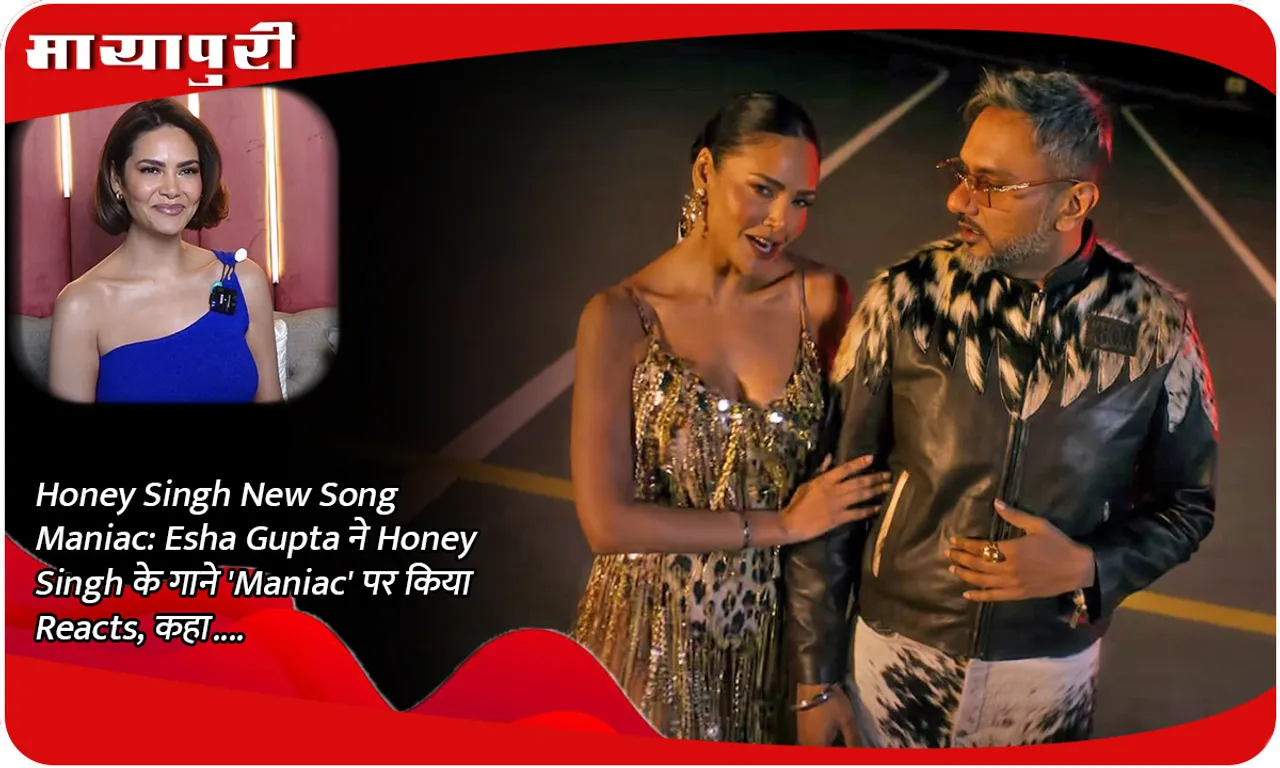 Honey Singh New Song Maniac Esha Gupta ने Honey Singh के गाने 'Maniac' पर किया Reacts, कहा....