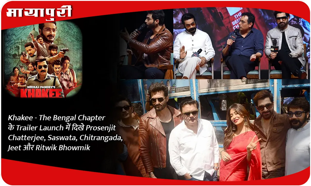 Khakee- The Bengal Chapter के Trailer Launch में दिखे Prosenjit Chatterjee, Saswata, Chitrangada, Jeet और Ritwik Bhowmik