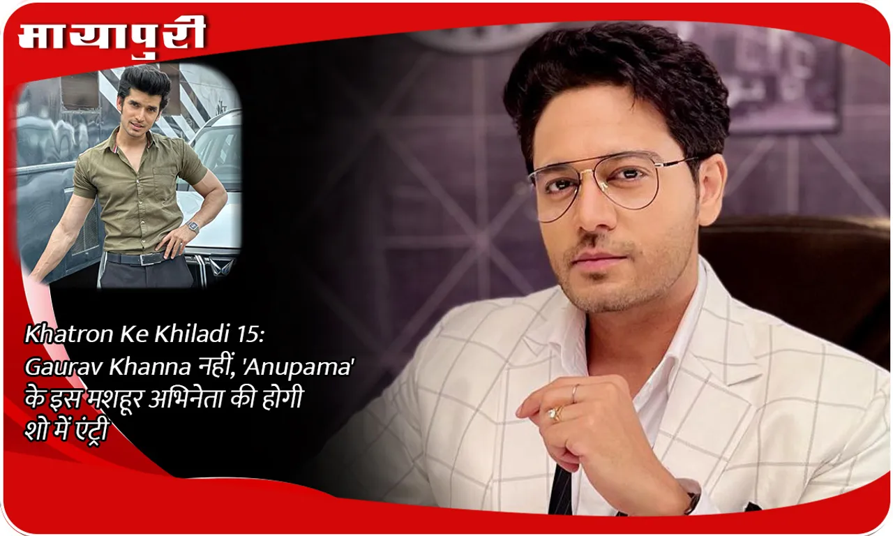 Khatron Ke Khiladi 15: Not Gaurav Khanna, this famous actor of 'Anupama' will enter the show