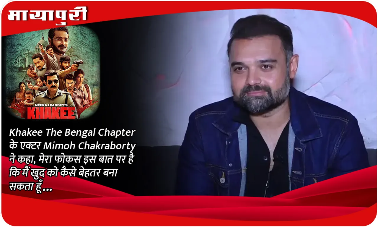 Khakee The Bengal Chapter के एक्टर Mimoh Chakraborty ने कहा, मेरा फोकस इस बात पर है कि मैं खुद को कैसे बेहतर बना सकता हूँ...