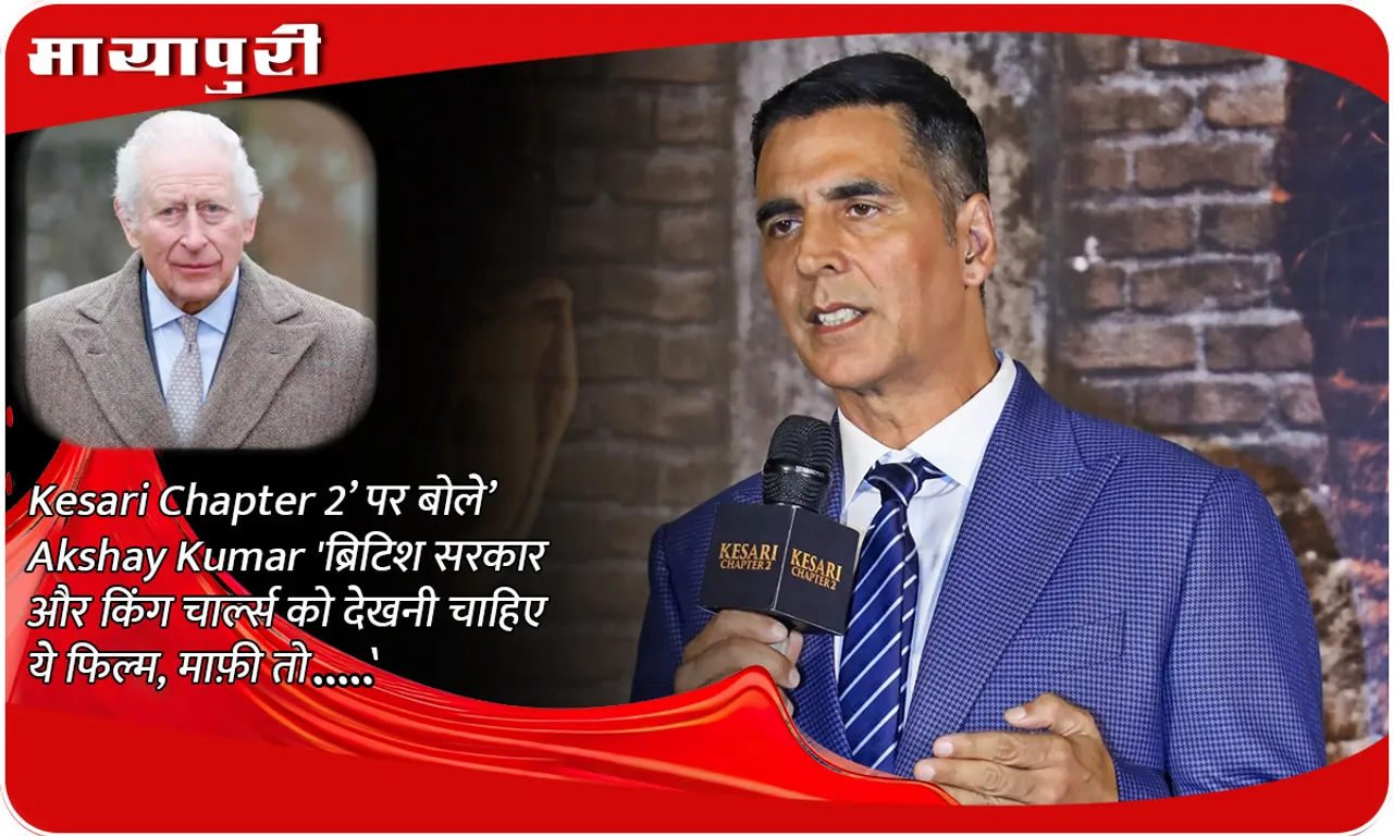 Akshay Kumar said on 'Kesari Chapter 2', 'The British government and King Charles should watch this film, if they apologize then...'