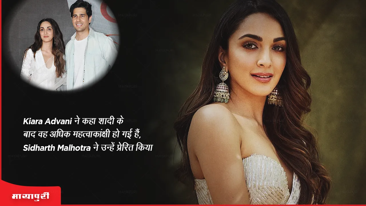 Kiara Advani says she has become more ambitious after marriage Sidharth Malhotra inspires her