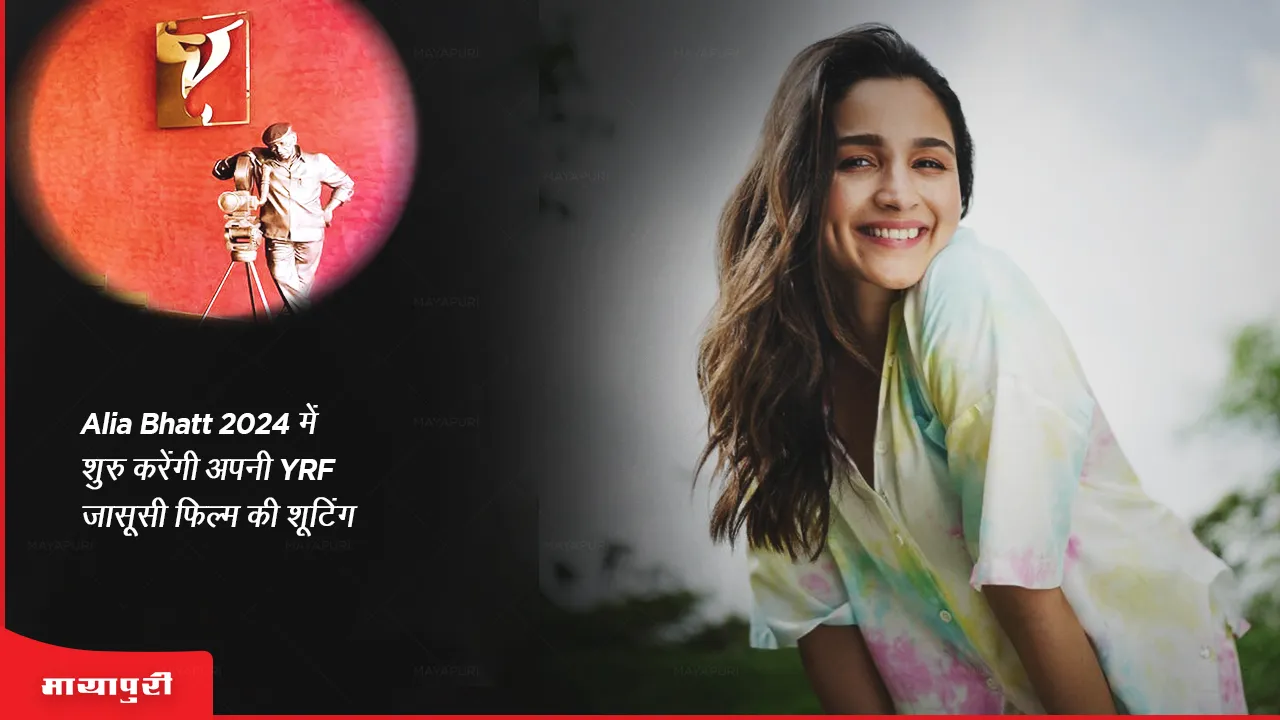 Alia Bhatt 2024 में शुरु करेंगी अपनी YRF जासूसी फिल्म की शूटिंग 