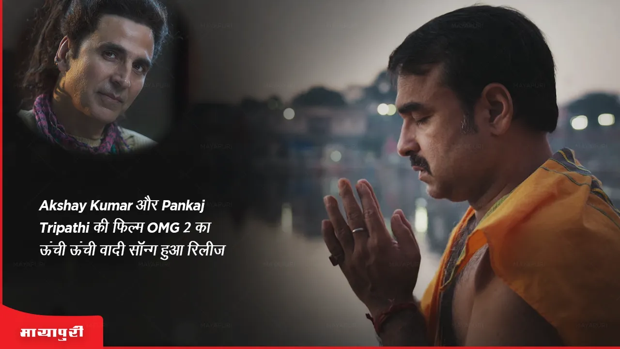 Akshay Kumar और Pankaj Tripathi की फिल्म OMG 2 का Oonchi Oonchi Waadi सॉन्ग हुआ रिलीज
