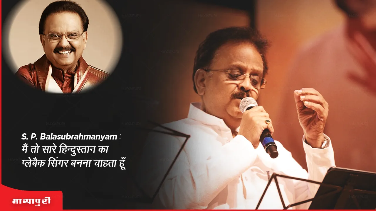 S. P. Balasubrahmanyam: मैं तो सारे हिन्दुस्तान का प्लेबैक सिंगर बनना चाहता हूँ