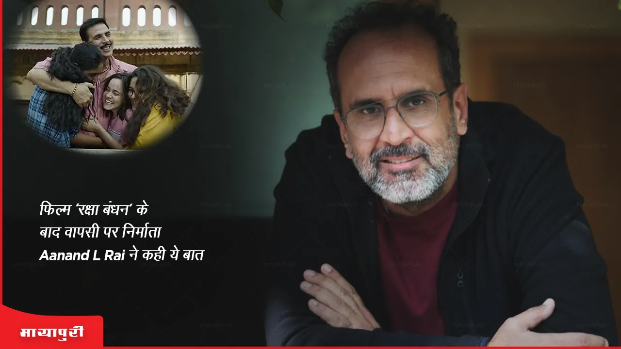 Producer Aanand L Rai said this on his return after the film 'Raksha Bandhan'