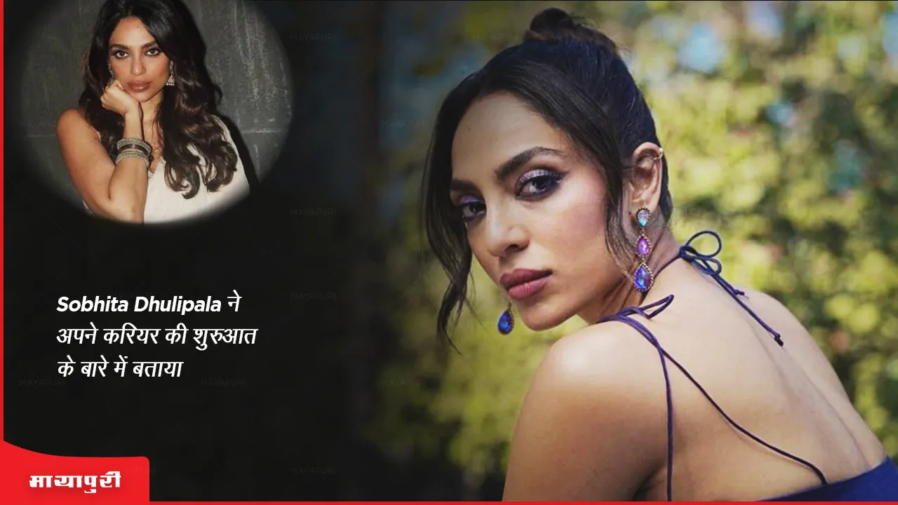 Sobhita Dhulipala talks about the beginning of her career
