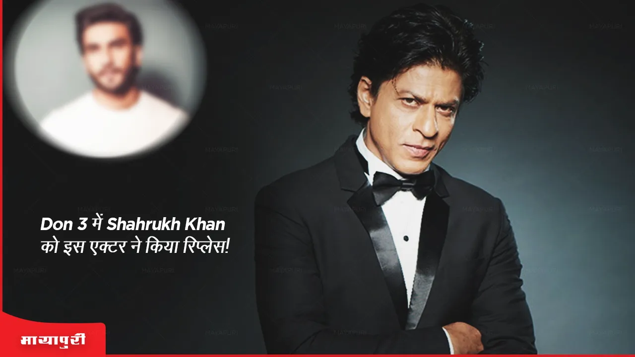 Don 3 में Shahrukh Khan को इस एक्टर ने किया रिप्लेस!
