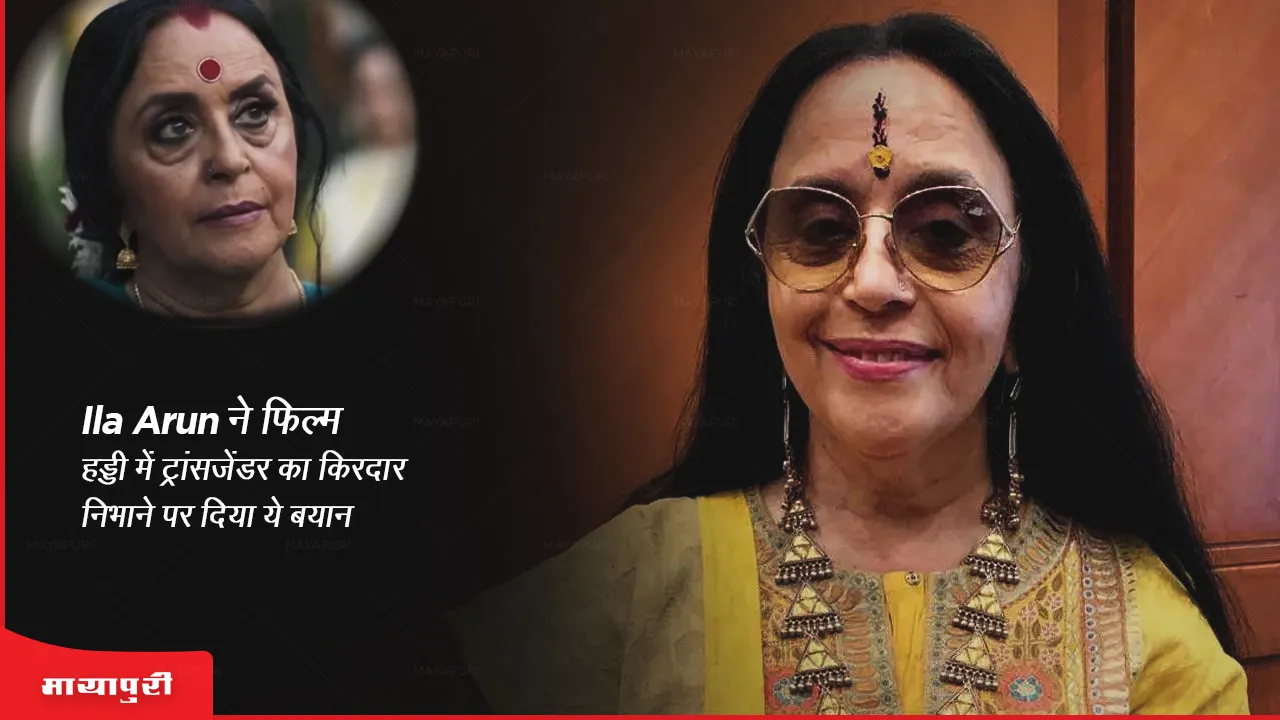 Haddi: Ila Arun ने फिल्म हड्डी में ट्रांसजेंडर का किरदार निभाने पर दिया ये बयान