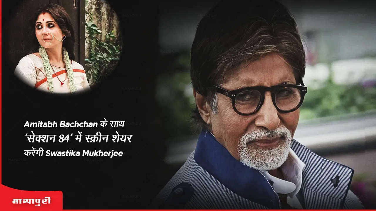 Amitabh Bachchan के साथ 'सेक्शन 84' में स्क्रीन शेयर करेंगी Swastika Mukherjee