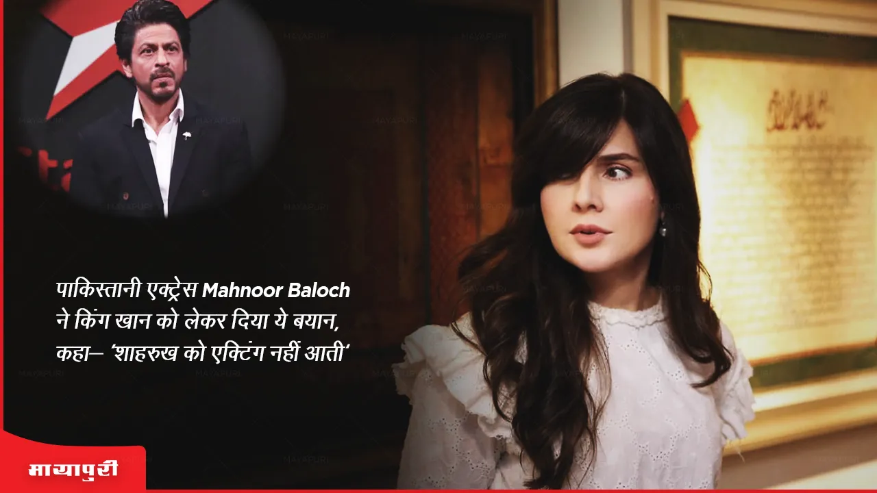 पाकिस्तानी एक्ट्रेस Mahnoor Baloch ने किंग खान को लेकर दिया ये बयान, कहा- 'शाहरुख को एक्टिंग नहीं आती'