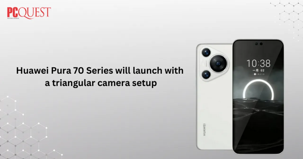 Huawei Pura 70 Series will launch with a triangular camera setup