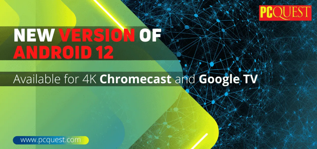 New version of Android 12 Available for 4K Chromecast and Google TV