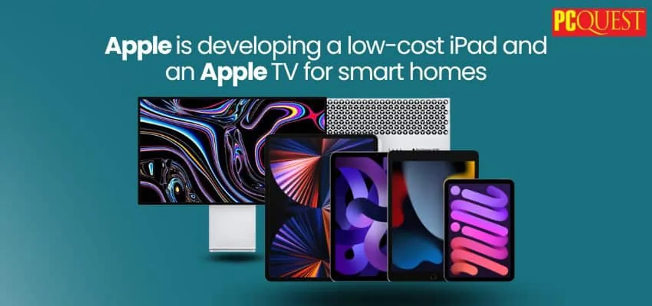 Apple is developing a low cost iPad and an Apple TV for smart homes. 1