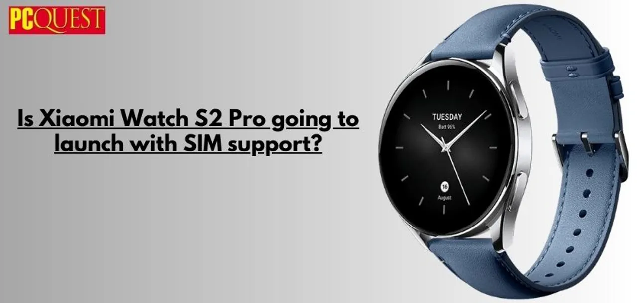Is Xiaomi Watch S2 Pro going to launch with SIM support
