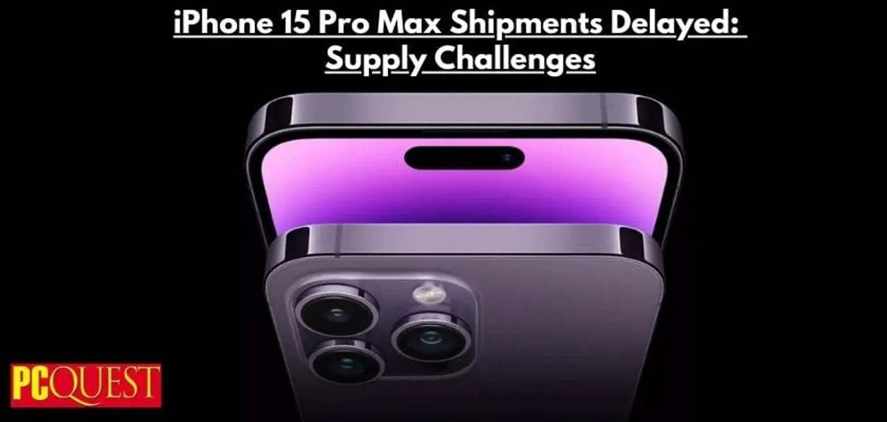 iPhone 15 Pro Max Shipments Delayed Supply Challenges