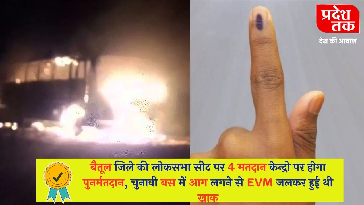 बैतूल जिले की लोकसभा सीट पर 4 मतदान केन्द्रो पर होगा पुनर्मतदान, चुनावी बस में आग लगने से EVM जलकर हुई थी खाक