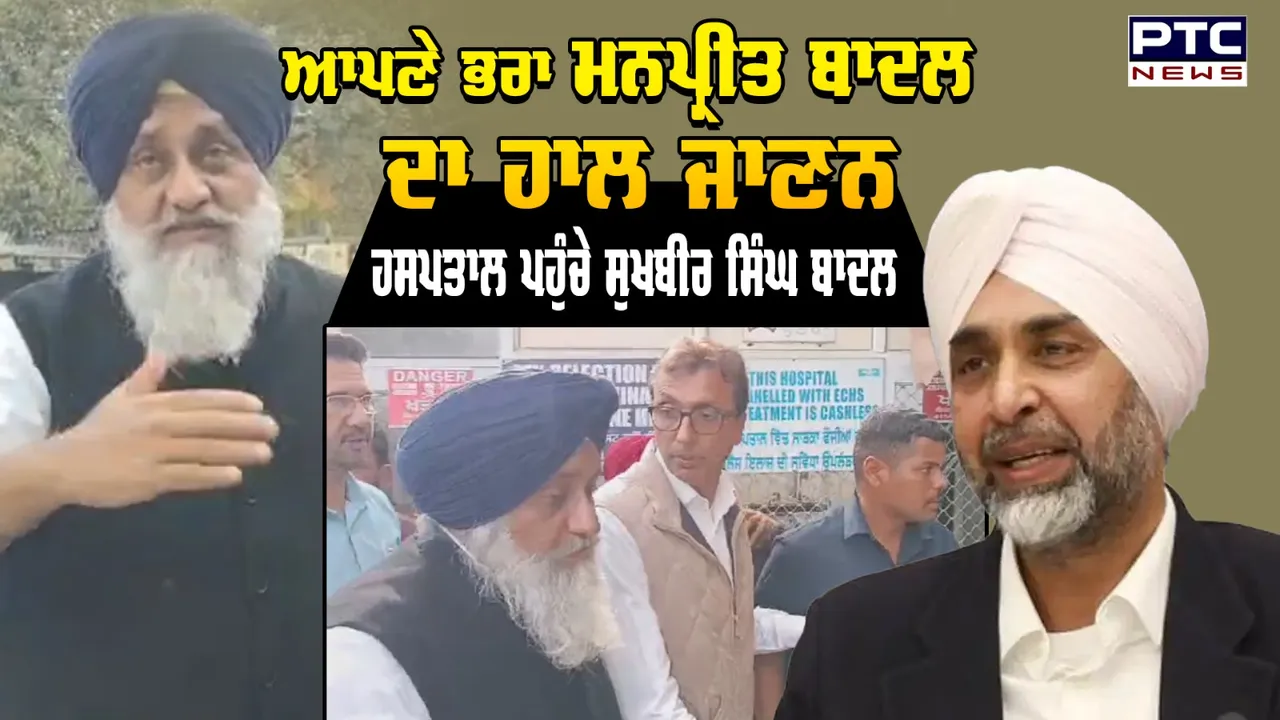 ਆਪਣੇ ਭਰਾ Manpreet Singh ਦਾ ਹਾਲ ਜਾਣਨ ਹਸਪਤਾਲ ਪਹੁੰਚੇ ਅਕਾਲੀ ਦਲ ਪ੍ਰਧਾਨ Sukhbir Singh Badal