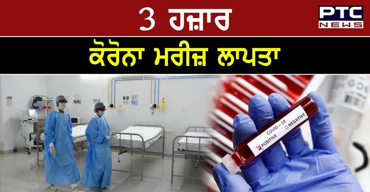 3 ਹਜ਼ਾਰ ਕੋਰੋਨਾ ਪੀੜਤ ਮਰੀਜ਼ ਅਚਾਨਕ ਹੋਏ ਲਾਪਤਾ , ਸਰਕਾਰ ਨੂੰ ਪਈਆਂ ਭਾਜੜਾਂ  