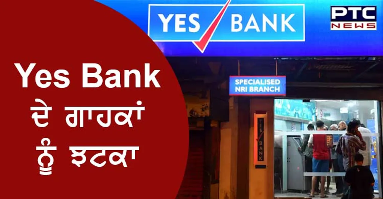 Yes Bank ਦੇ ਗਾਹਕਾਂ ਨੂੰ ਵੱਡਾ ਝਟਕਾ, ATM ਦੇ ਬਾਹਰ ਲੱਗੀਆਂ ਲੰਬੀਆਂ ਲਾਈਨਾਂ, ਪੜ੍ਹੋ ਪੂਰੀ ਖ਼ਬਰ