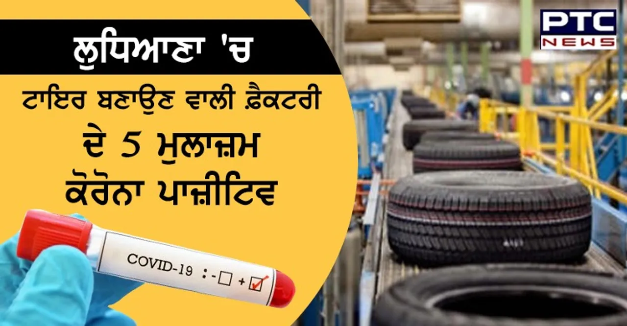 ਲੁਧਿਆਣਾ 'ਚ ਟਾਇਰ ਬਣਾਉਣ ਵਾਲੀ ਫ਼ੈਕਟਰੀ ਦੇ 5 ਮੁਲਾਜ਼ਮ ਕੋਰੋਨਾ ਪਾਜ਼ੀਟਿਵ , ਪਹਿਲਾਂ ਕੰਪਨੀ ਦਾ ਮੈਨੇਜਰ ਵੀ ਹੈ ਪੀੜਤ