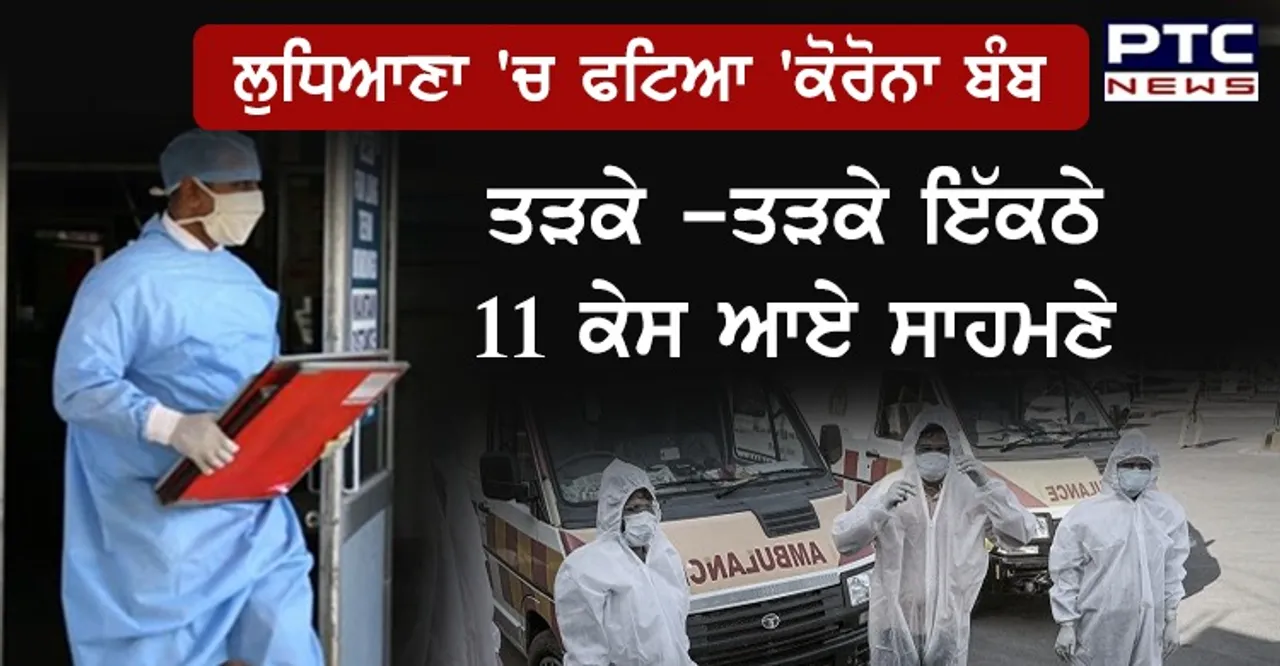 ਲੁਧਿਆਣਾ 'ਚ ਕੋਰੋਨਾ ਦੇ ਇੱਕਠੇ 11 ਕੇਸ ਆਏ ਸਾਹਮਣੇ,ਸ਼ਹਿਰ ਵਿੱਚ ਦਹਿਸ਼ਤ ਦਾ ਮਾਹੌਲ