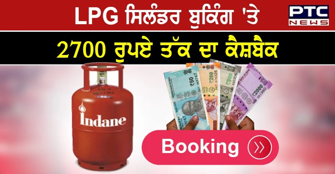 LPG ਸਿਲੰਡਰ ਬੁਕਿੰਗ 'ਤੇ ਮਿਲੇਗਾ 2700 ਰੁਪਏ ਤੱਕ ਦਾ ਕੈਸ਼ਬੈਕ, ਪੜ੍ਹੋ ਪੂਰੀ ਡਿਟੇਲ