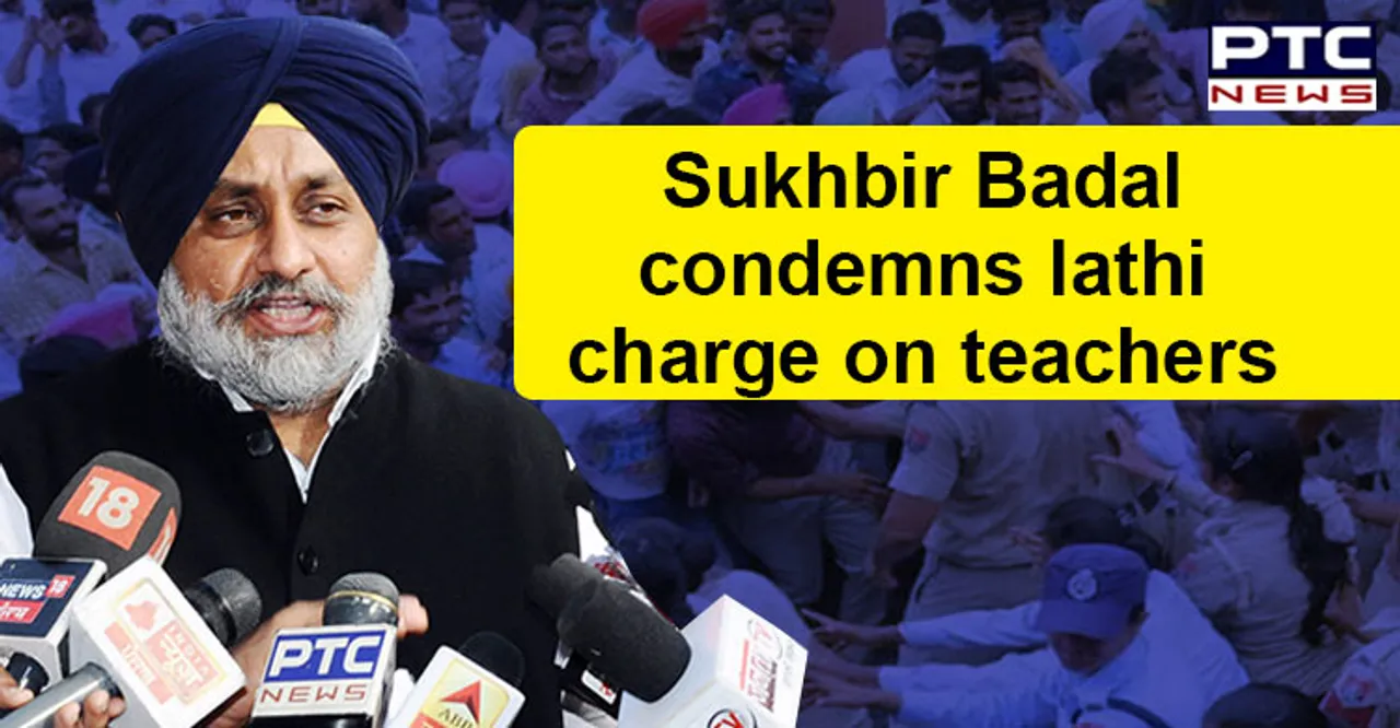 Sukhbir Badal condemns the brutal lathi charge on teachers seeking jobs at Patiala