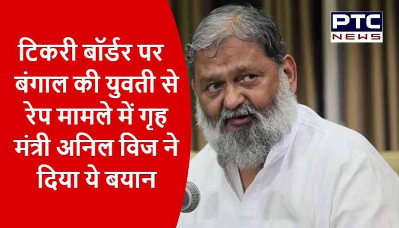 टिकरी बॉर्डर पर बंगाल की युवती से रेप मामले में गृह मंत्री अनिल विज ने दिया ये बयान