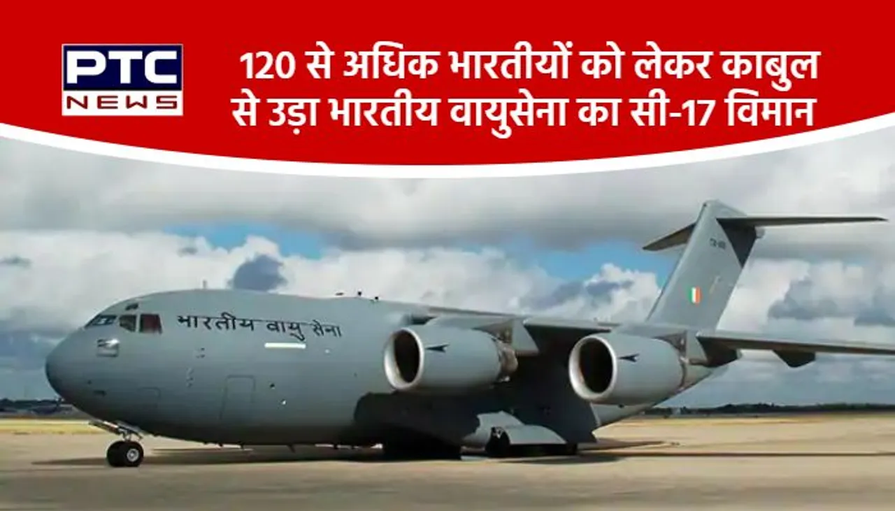 120 से अधिक भारतीयों को लेकर काबुल से उड़ा भारतीय वायुसेना का सी-17 विमान
