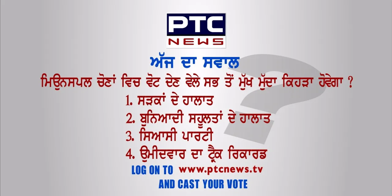 ਮਿਉਨਸਪਲ ਚੋਣਾਂ ਵਿੱਚ ਵੋਟ ਦੇਣ ਵੇਲੇ ਸਭ ਤੋਂ ਮੁੱਖ ਮੁੱਦਾ ਕਿਹੜਾ ਹੋਵੇਗਾ ?