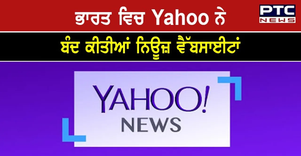 Yahoo ਨੇ ਭਾਰਤ ਵਿਚ ਬੰਦ ਕੀਤੀਆਂ ਨਿਊਜ਼ ਵੈੱਬਸਾਈਟਾਂ, ਜਾਣੋ ਵਜ੍ਹਾ