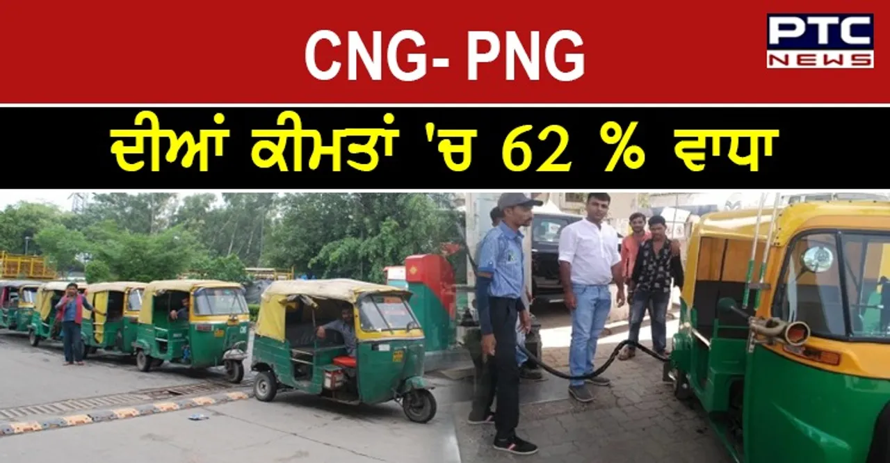 CNG - PNG Prices : ਸਰਕਾਰ ਨੇ CNG- PNG ਦੀਆਂ ਕੀਮਤਾਂ 'ਚ 62 ਫੀਸਦੀ ਤੱਕ ਦਾ ਕੀਤਾ ਵਾਧਾ