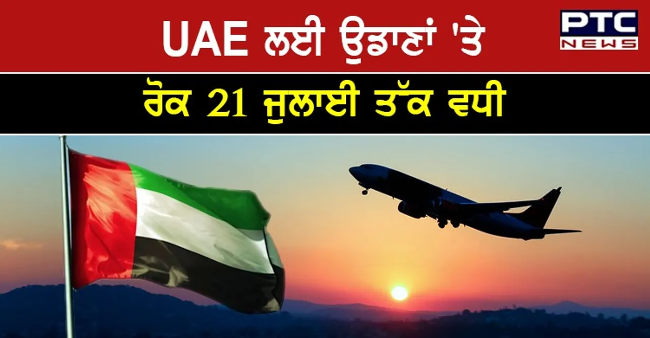 UAE ਲਈ ਉਡਾਣਾਂ 'ਤੇ ਰੋਕ 21 ਜੁਲਾਈ ਤੱਕ ਵਧੀ