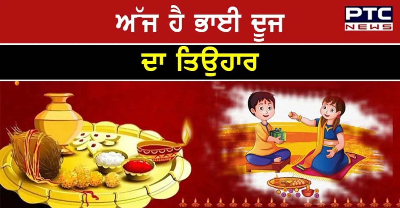 Bhai Dooj 2021 :  ਅੱਜ ਹੈ ਭਾਈ ਦੂਜ ਦਾ ਪਵਿੱਤਰ ਤਿਉਹਾਰ , ਜਾਣੋਂ ਇਸਦੀ ਮਹਤੱਤਾ ਬਾਰੇ