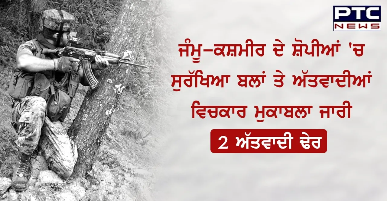 ਜੰਮੂ-ਕਸ਼ਮੀਰ ਦੇ ਸ਼ੋਪੀਆਂ 'ਚ ਸੁਰੱਖਿਆ ਬਲਾਂ ਤੇ ਅੱਤਵਾਦੀਆਂ ਵਿਚਕਾਰ ਮੁਕਾਬਲਾ ਜਾਰੀ, 2 ਅੱਤਵਾਦੀ ਢੇਰ