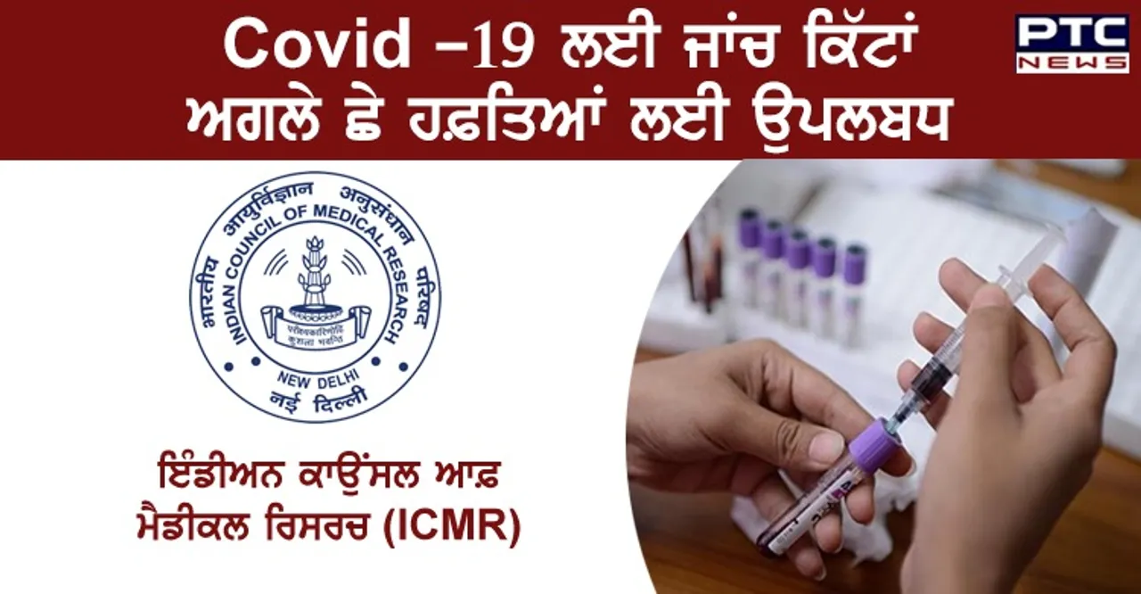 Covid -19 ਲਈ ਜਾਂਚ ਕਿੱਟਾਂ, ਅਗਲੇ ਛੇ ਹਫ਼ਤਿਆਂ ਲਈ ਉਪਲਬਧ - (ICMR)