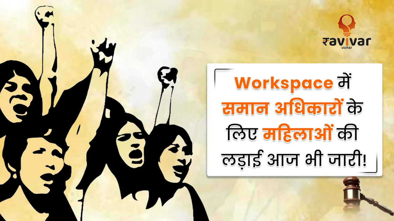 Workspace में समान अधिकारों के लिए महिलाओं की लड़ाई आज भी जारी!