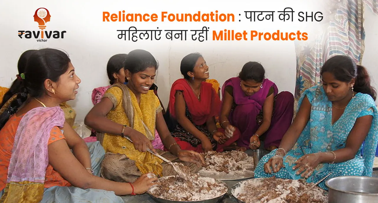 Reliance Foundation : पाटन की SHG महिलाएं बना रहीं Millet Products