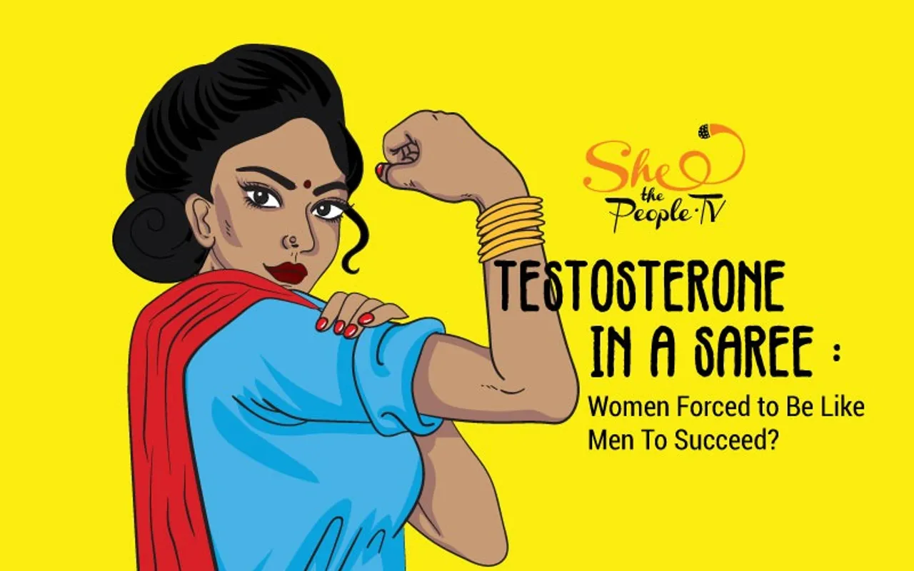 Testosterone In A Saree : Women Forced to Be Like Men To Succeed?